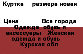 Куртка 62 размера новая › Цена ­ 3 000 - Все города Одежда, обувь и аксессуары » Женская одежда и обувь   . Курская обл.